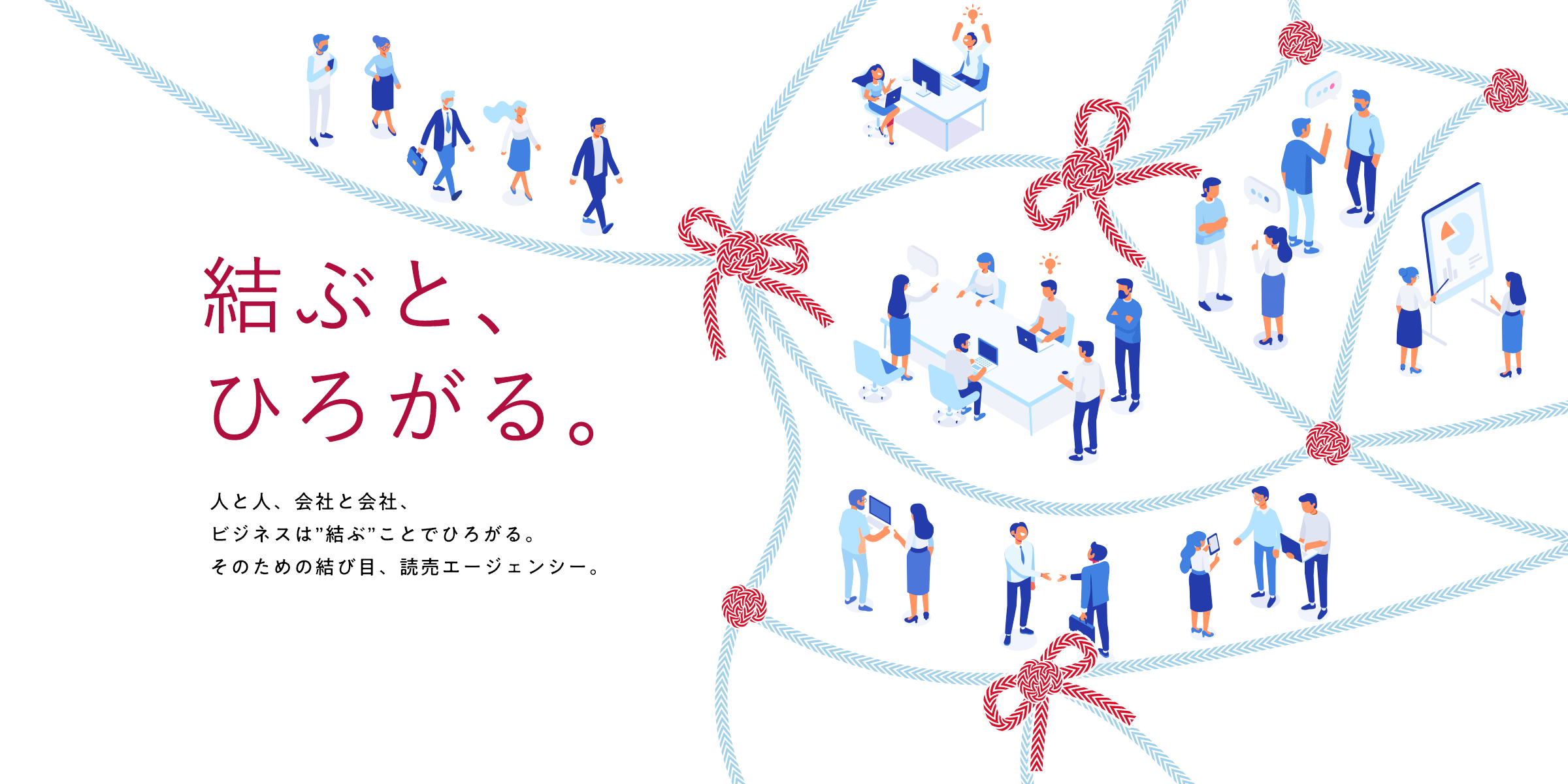 結ぶと、ひろがる。人と人、会社と会社、ビジネスは”結ぶ”ことでつながる。そのための結び目、読売エージェンシー。