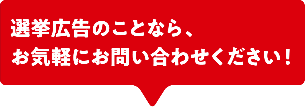 選挙広告のことなら、お気軽にお問い合わせください！
