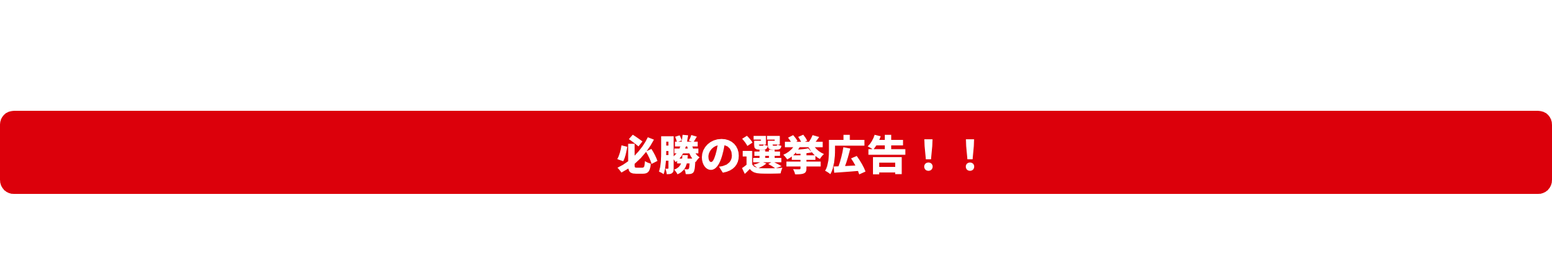 必勝の選挙広告！！